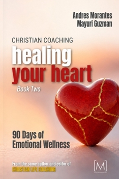 Christian Coaching: Healing Your Heart: 90 Days of Emotional Wellness (Christian Coaching: A 90-Day Devotional Journey)
