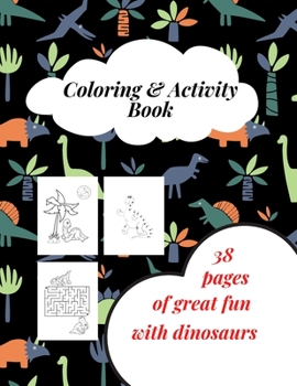 Coloring & Activity Book - 38 Pages Of Great Fun With Dinosaurs: Dinosaur Coloring Book for Boys, Girls, Toddlers, Preschoolers. Activity Book, Colori