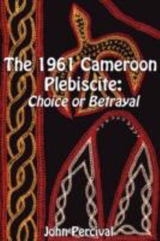 Paperback The 1961 Cameroon Plebiscite: Choice or Betrayal Book