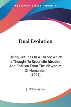 Paperback Dual Evolution: Being Outlines In A Theory Which Is Thought To Reconcile Idealism And Realism From The Viewpoint Of Humanism (1921) Book