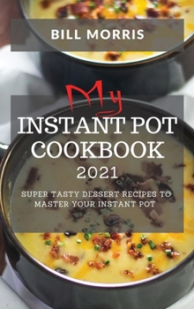 My Instant Pot Cookbook 2021: Super Tasty Dessert Recipes to Master Your Instant Pot