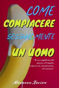 Paperback Come Compiacere sessualmente Un Uomo: Una Guida Su Come Fargli Impazzire Con La Bocca; Posizioni sessuali per fargli arricciare le dita dei piedi; Ses [Italian] [Large Print] Book