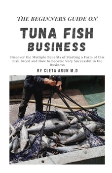 The Beginners Guide on Tuna Fish Business: Discover the Mutiple Benefits of Starting a Farm of this Fish Breed and How to Become Very Successful in th