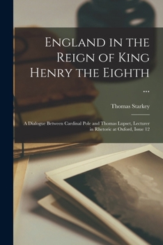 Paperback England in the Reign of King Henry the Eighth ...: A Dialogue Between Cardinal Pole and Thomas Lupset, Lecturer in Rhetoric at Oxford, Issue 12 Book