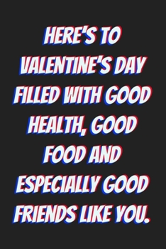Here’s to Valentine’s Day filled with good health, good food and especially good friends like you.: Lined journal / notebook gift for him or her a good add to your surprise basket!