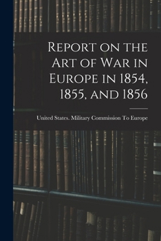 Report on the art of war in Europe in 1854, 1855, and 1856.