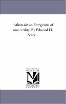 Athanasia: or, Foregleams of immortality. By Edmund H. Sears ...