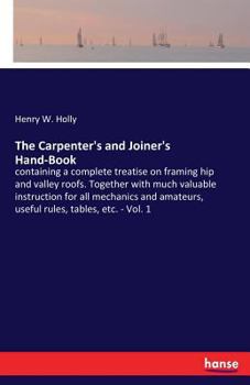 Paperback The Carpenter's and Joiner's Hand-Book: containing a complete treatise on framing hip and valley roofs. Together with much valuable instruction for al Book
