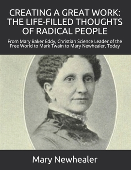 Paperback Creating a Great Work: THE LIFE-FILLED THOUGHTS OF RADICAL PEOPLE: From Mary Baker Eddy -- Christian Science Leader of the Free World -- to M Book