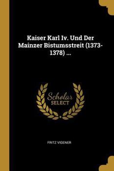 Paperback Kaiser Karl Iv. Und Der Mainzer Bistumsstreit (1373-1378) ... [German] Book