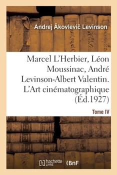 Paperback Marcel L'Herbier, Léon Moussinac, André Levinson-Albert Valentin. L'Art cinématographique. Tome IV [French] Book