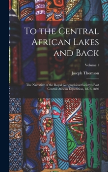 Hardcover To the Central African Lakes and Back: The Narrative of the Royal Geographical Society's East Central African Expedition, 1878-1880; Volume 1 Book