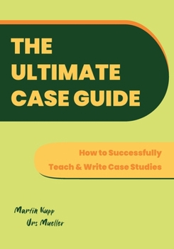 Paperback The Ultimate Case Guide: How to Successfully Teach and Write Case Studies Book