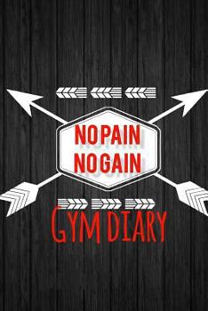 Paperback No Pain No Gain Gym Diary: Fitness Journal, Gym & Nutrition Log Workout and Record Your Progress Set Your Goals for Men & Women Keep Healthy & on Book