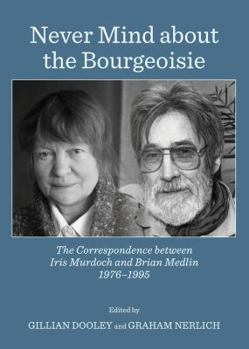 Never Mind about the Bourgeoisie: The Correspondence between Iris Murdoch and Brian Medlin 1976-1995