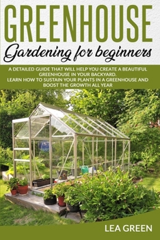 Paperback Greenhouse Gardening for Beginners: A Detailed Guide That Will Help You Create a Beautiful Greenhouse in Your Backyard. Learn How to Sustain Your Plan Book