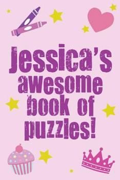 Jessica's Awesome Book of Puzzles!: Children's Puzzle Book Containing 20 Unique Personalised Name Puzzles as Well as 80 Other Fun Puzzles