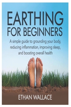 Paperback Earthing for Beginners: A Simple Guide to Grounding Your Body, Reducing Inflammation, Improving Sleep, and Boosting Overall Health Book