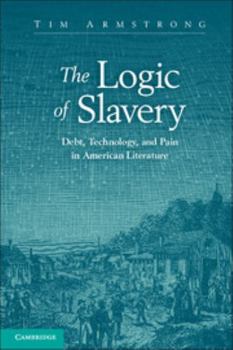 The Logic of Slavery: Debt, Technology, and Pain in American Literature - Book  of the Cambridge Studies in American Literature and Culture
