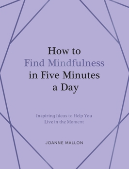 How to Find Mindfulness in Five Minutes a Day: Inspiring Ideas to Help You Become More Aware