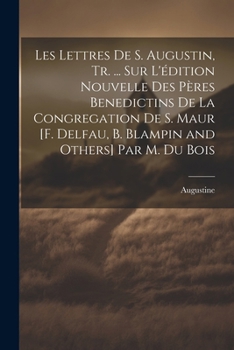 Paperback Les Lettres De S. Augustin, Tr. ... Sur L'édition Nouvelle Des Pères Benedictins De La Congregation De S. Maur [F. Delfau, B. Blampin and Others] Par [French] Book