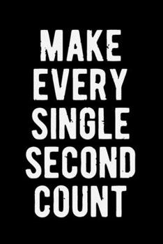 Make Every Single Second Count: Lovely Lined Designed Notebook/Journal Book to Write in, (6” x 9”), 100 Pages, (Gift For Friends, Relatives, Men, Women & Kids ) - Inspirational & Motivational Quote