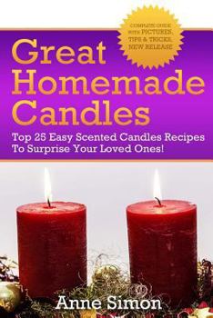Paperback Great Homemade Candles: Top 25 Easy Scented Candles Recipes To Surprise Your Loved Ones! Book