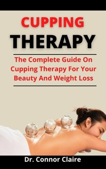 Paperback Cupping Therapy: The Complete Guide On Cupping Therapy For Your Beauty And Weight Loss Book