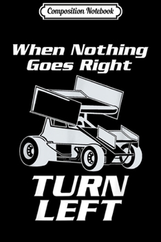 Composition Notebook: Sprint Car Racing When Nothing Goes Right Turn Left Journal/Notebook Blank Lined Ruled 6x9 100 Pages