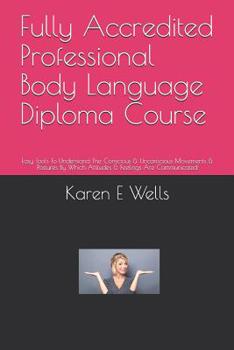 Paperback Fully Accredited Professional Body Language Diploma Course: Easy Tools To Understand The Conscious & Unconscious Movements & Postures By Which Attitud Book