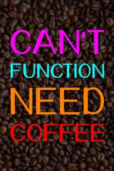 Can't Function Need Coffee: Line Journal, Diary Or Notebook For Tea Lover. 110 Story Paper Pages. 6 in x 9 in Cover.