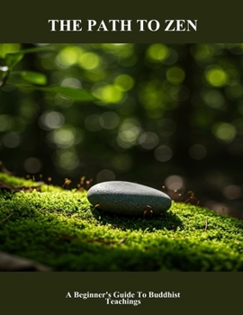 The Path To Zen: A Beginner'S Guide To Buddhist Teachings