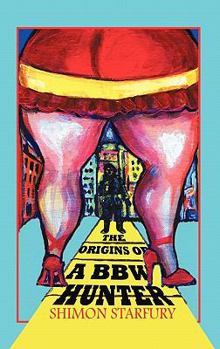 The Origins of a Big Beautiful Woman Hunter: A True Story of One Man's Journey to Becoming a Master Bbw Hunter