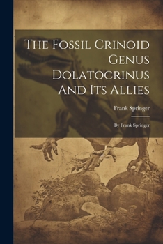 Paperback The Fossil Crinoid Genus Dolatocrinus And Its Allies: By Frank Springer Book