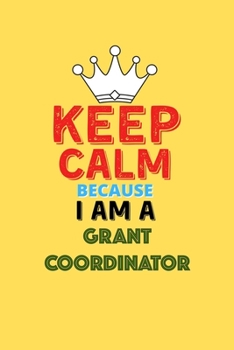 Paperback Keep Calm Because I Am A Grant Coordinator - Funny Grant Coordinator Notebook And Journal Gift: Lined Notebook / Journal Gift, 120 Pages, 6x9, Soft Co Book