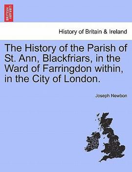 The History of the Parish of St. Ann, Blackfriars, in the Ward of Farringdon within, in the City of London.