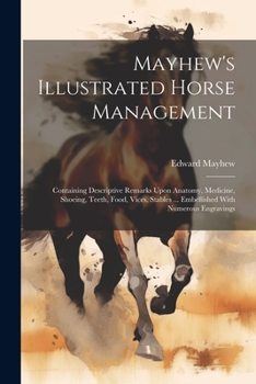 Paperback Mayhew's Illustrated Horse Management: Containing Descriptive Remarks Upon Anatomy, Medicine, Shoeing, Teeth, Food, Vices, Stables ... Embellished Wit Book