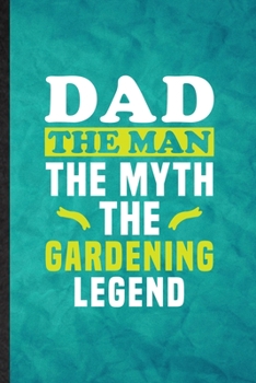 Dad the Man the Myth the Gardening Legend: Funny Blank Lined Plant Lady Gardening Notebook/ Journal, Graduation Appreciation Gratitude Thank You Souvenir Gag Gift, Stylish Graphic 110 Pages