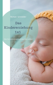 Paperback Das Kindererziehung 1x1: Was Du beachten solltest, wenn Du das erste Kind bekommen hast [German] Book