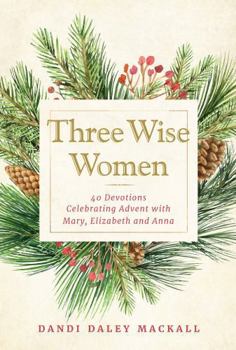 Hardcover Three Wise Women: 40 Devotions Celebrating Advent with Mary, Elizabeth, and Anna Book