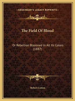 The Field Of Bloud: Or Rebellion Blazoned In All Its Colors
