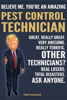 Paperback Funny Trump Journal - Believe Me. You're An Amazing Pest Control Technician Great, Really Great. Very Awesome. Really Terrific. Other Technicians? Tot Book