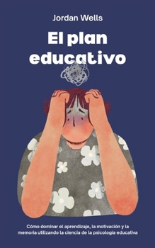 El plan educativo: Cómo dominar el aprendizaje, la motivación y la memoria utilizando la ciencia de la psicología educativa (La Serie Psicología Blueprint) (Spanish Edition)