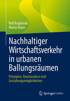 Nachhaltiger Wirtschaftsverkehr in urbanen Ballungsräumen: Prinzipien, Raumanalyse und Gestaltungsmöglichkeiten