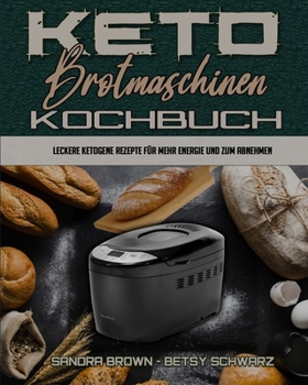Keto-Brotmaschinen-Kochbuch: Leckere Ketogene Rezepte Für Mehr Energie Und Zum Abnehmen (Keto Bread Machine Cookbook) (German Version)