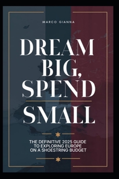 Paperback Dream Big, Spend Small: The Definitive 2025 Guide to Exploring Europe on a Shoestring Budget Book