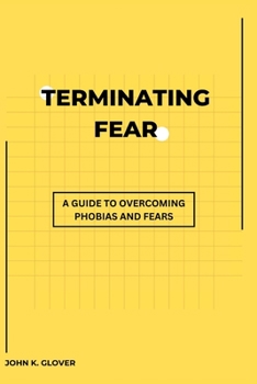 Paperback Terminating Fear: A Guide To Overcoming Phobias And Fears Book