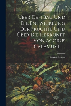 Paperback Über Den Bau Und Die Entwicklung Der Früchte Und Über Die Herkunft Von Acorus Calamus L. ... [German] Book