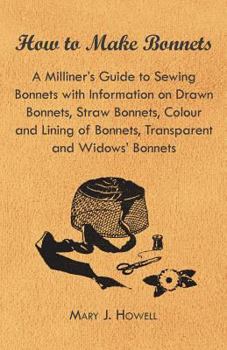 Paperback How to Make Bonnets - A Milliner's Guide to Sewing Bonnets with Information on Drawn Bonnets, Straw Bonnets, Colour and Lining of Bonnets, Transparent Book