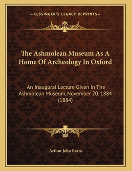 Paperback The Ashmolean Museum As A Home Of Archeology In Oxford: An Inaugural Lecture Given In The Ashmolean Museum, November 20, 1884 (1884) Book